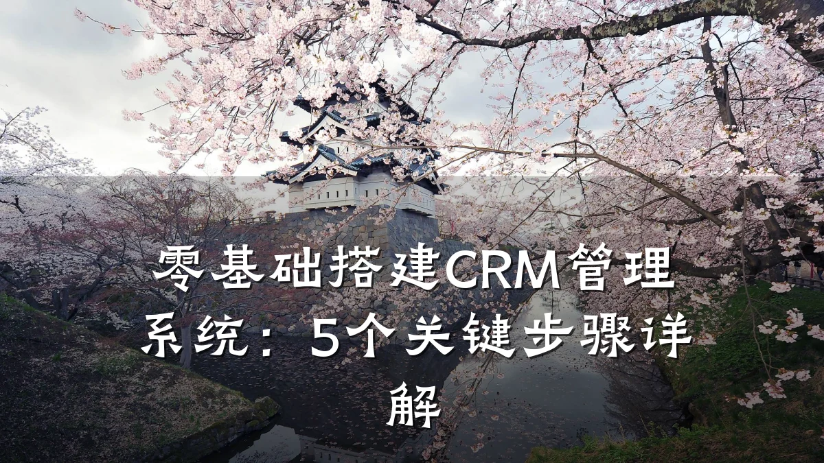 零基础搭建CRM管理系统:5个关键步骤详解
