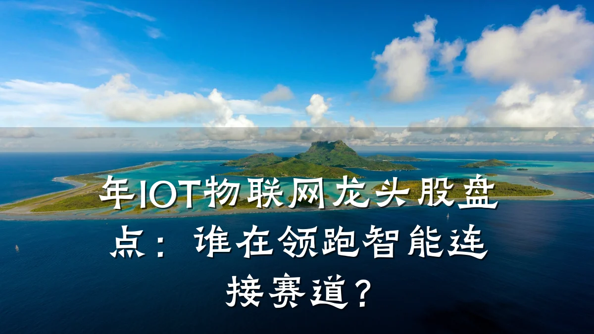 年IOT物联网龙头股盘点:谁在领跑智能连接赛道?