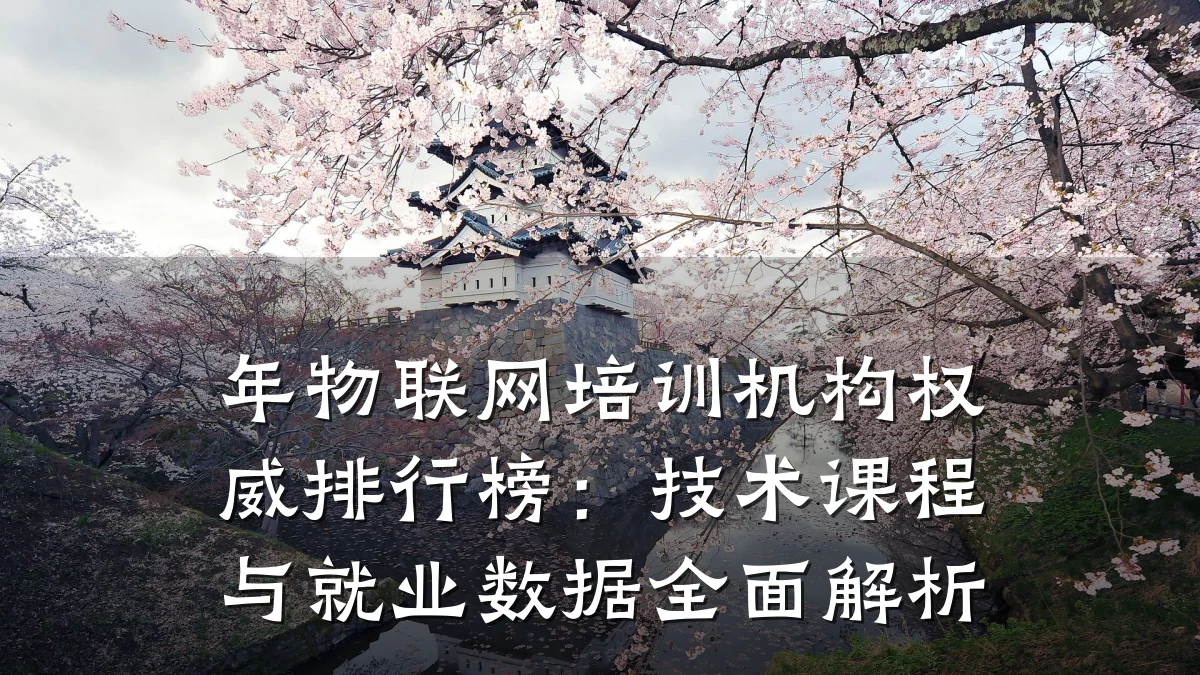 年物联网培训机构权威排行榜:技术课程与就业数据全面解析