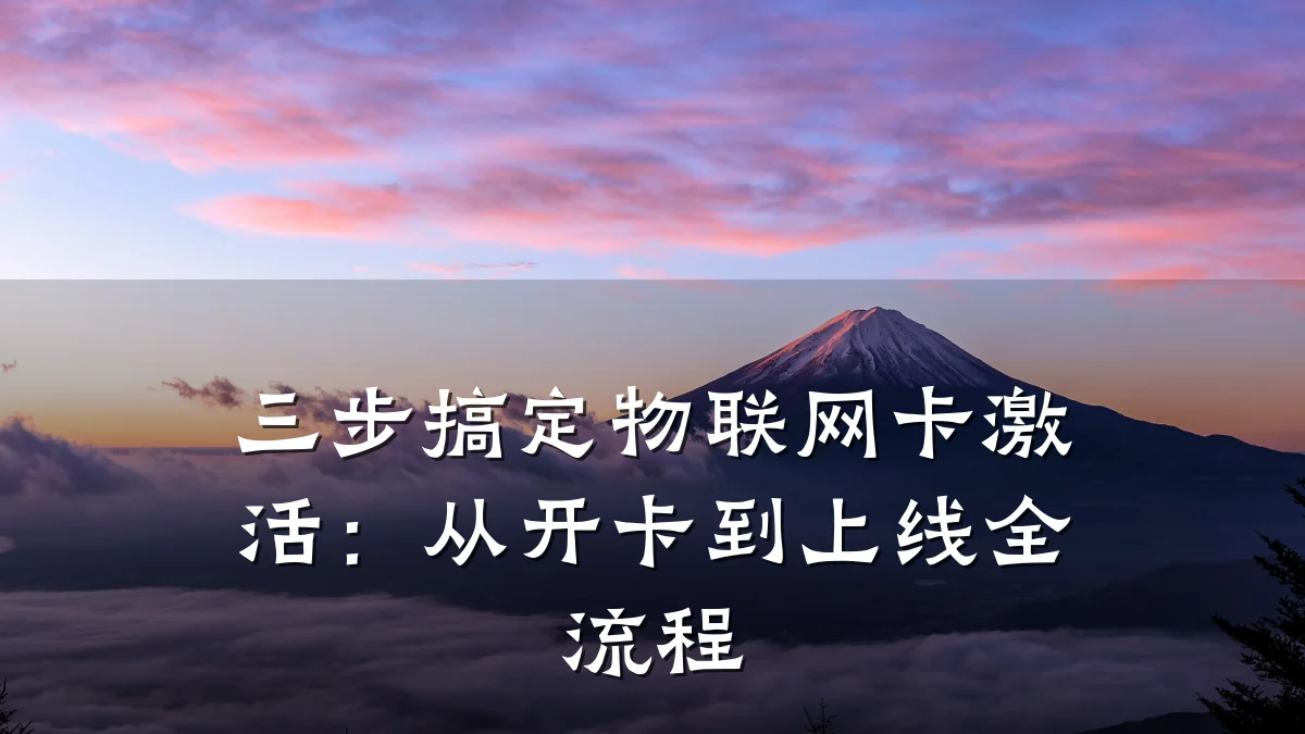 三步搞定物联网卡激活:从开卡到上线全流程