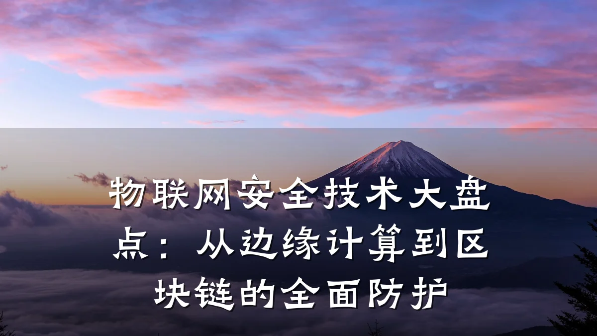 物联网安全技术大盘点:从边缘计算到区块链的全面防护