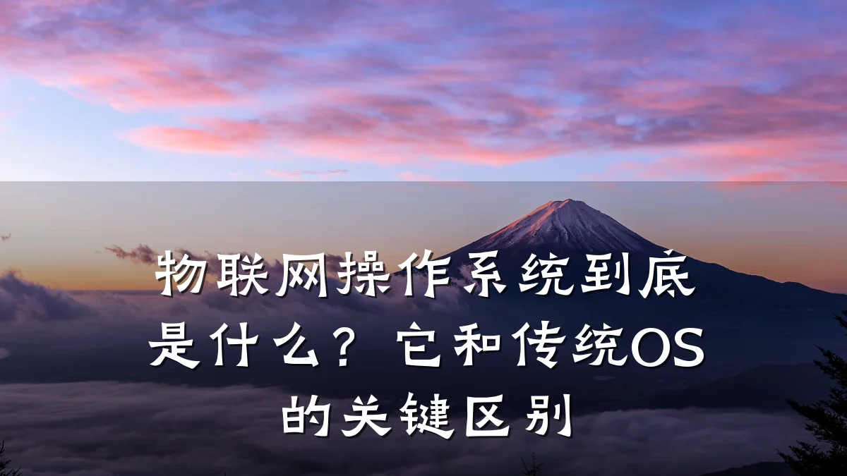 物联网操作系统到底是什么？它和传统OS的关键区别