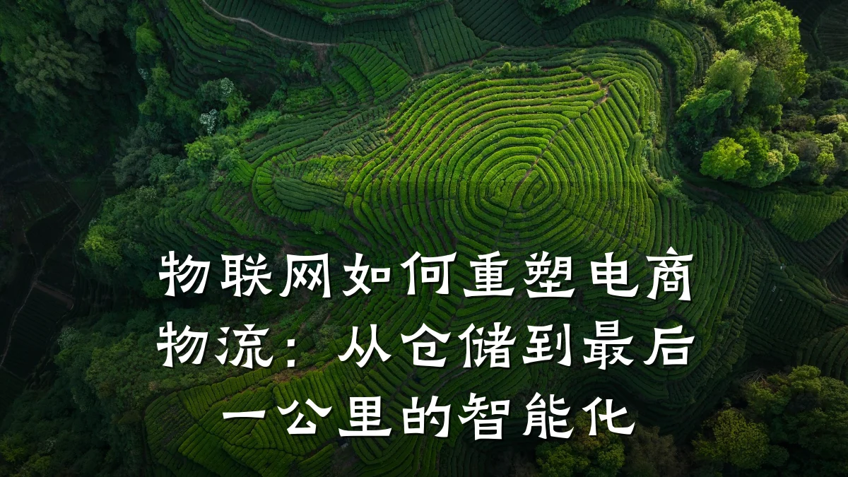 物联网如何重塑电商物流:从仓储到最后一公里的智能化