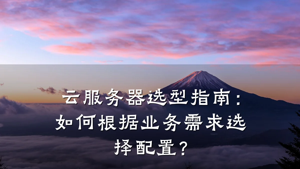 云服务器选型指南:如何根据业务需求选择配置?